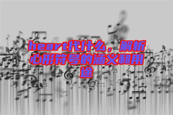 heart代什么，解析心形符號的涵義和用途