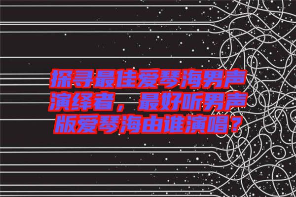 探尋最佳愛琴海男聲演繹者，最好聽男聲版愛琴海由誰演唱？