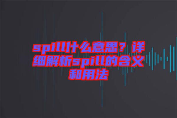 spill什么意思？詳細(xì)解析spill的含義和用法