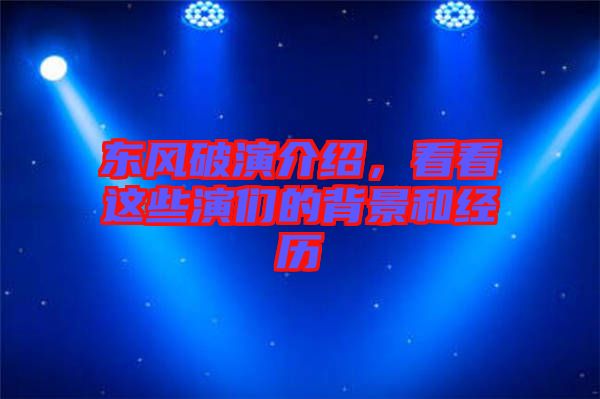 東風(fēng)破演介紹，看看這些演們的背景和經(jīng)歷