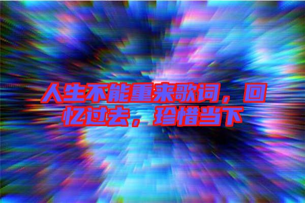 人生不能重來歌詞，回憶過去，珍惜當(dāng)下