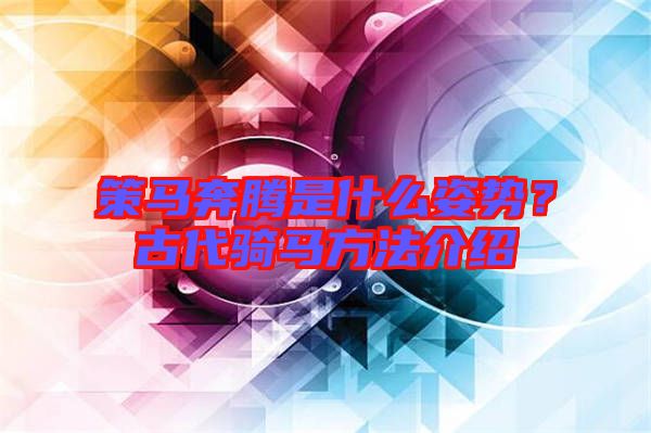 策馬奔騰是什么姿勢？古代騎馬方法介紹