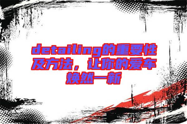 detailing的重要性及方法，讓你的愛(ài)車煥然一新