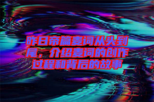 昨日帝篇麥詞從頭到尾，介紹麥詞的創(chuàng)作過程和背后的故事