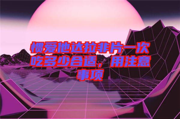 慣愛他達拉非片一次吃多少合適，用注意事項