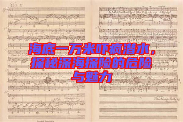 海底一萬米嚇瘋潛水，探秘深海探險的危險與魅力