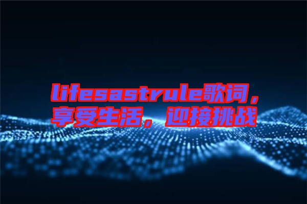 lifesastrule歌詞，享受生活，迎接挑戰(zhàn)