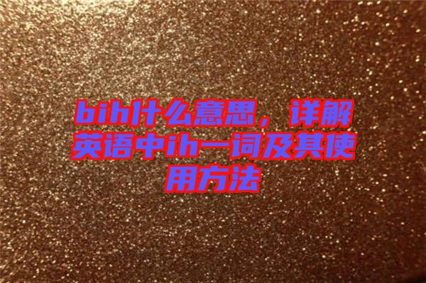 bih什么意思，詳解英語中ih一詞及其使用方法