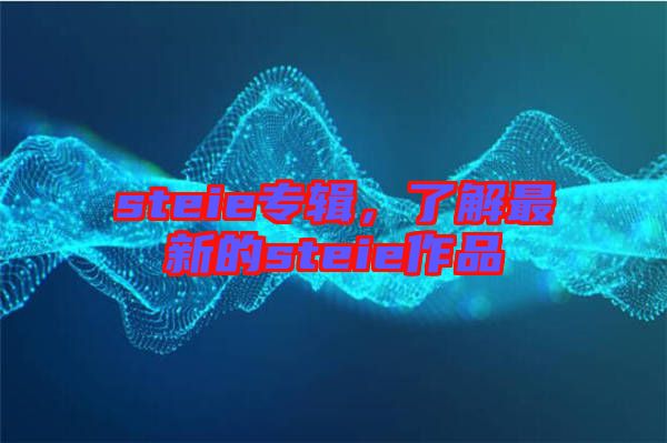 steie專輯，了解最新的steie作品