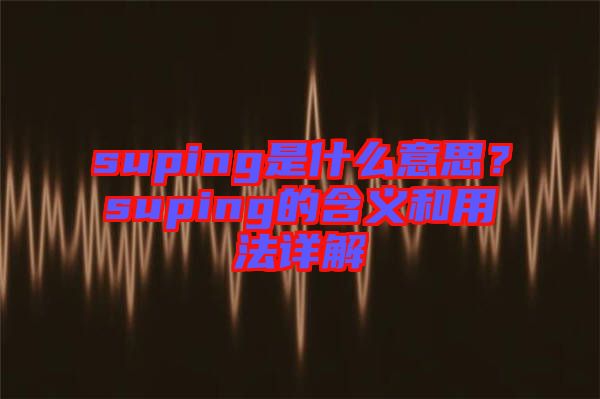 suping是什么意思？suping的含義和用法詳解