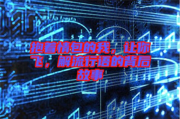 抱著情包的我，讓你飛，解流行語的背后故事