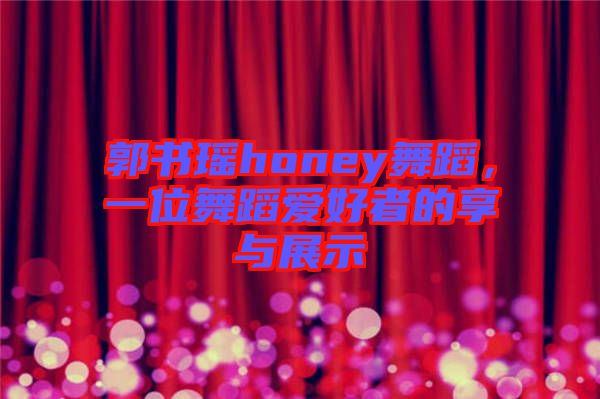 郭書瑤honey舞蹈，一位舞蹈愛好者的享與展示