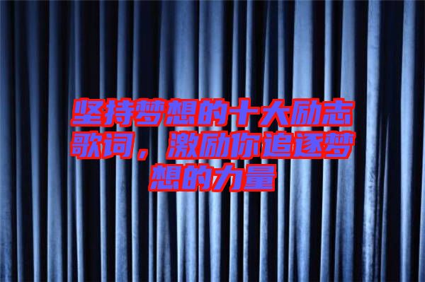 堅持夢想的十大勵志歌詞，激勵你追逐夢想的力量