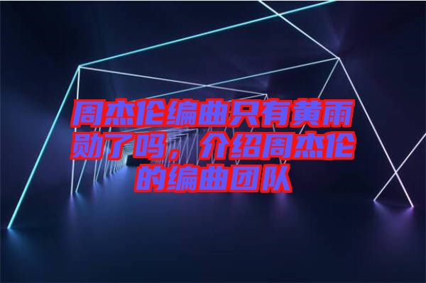 周杰倫編曲只有黃雨勛了嗎，介紹周杰倫的編曲團隊