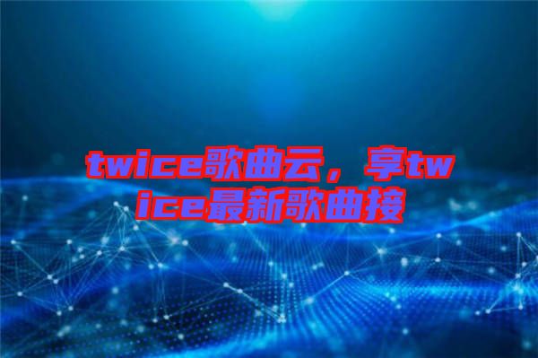 twice歌曲云，享twice最新歌曲接