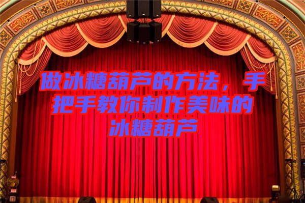 做冰糖葫蘆的方法，手把手教你制作美味的冰糖葫蘆