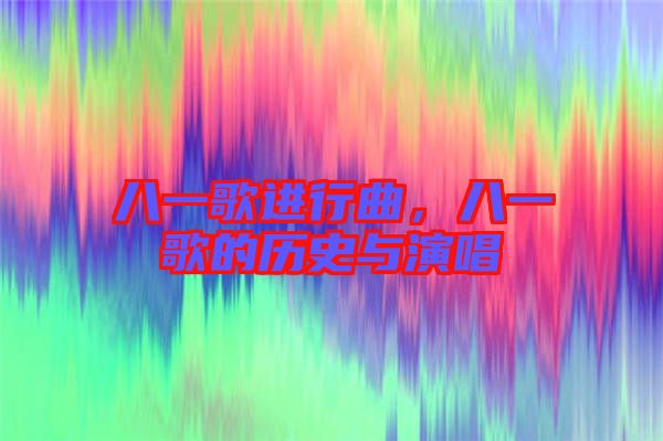 八一歌進行曲，八一歌的歷史與演唱