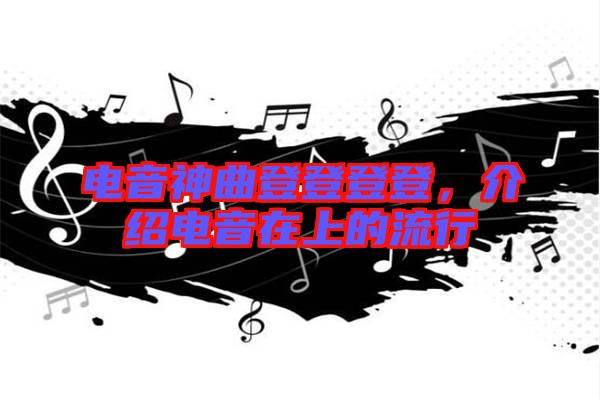 電音神曲登登登登，介紹電音在上的流行