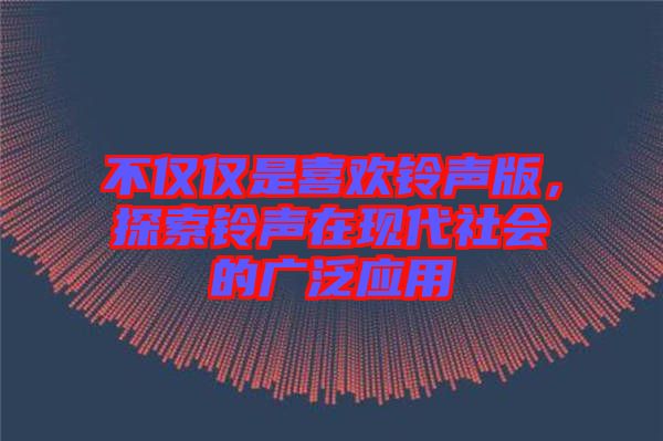 不僅僅是喜歡鈴聲版，探索鈴聲在現(xiàn)代社會(huì)的廣泛應(yīng)用