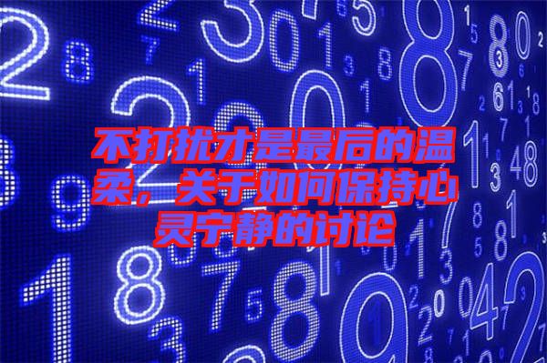 不打擾才是最后的溫柔，關(guān)于如何保持心靈寧靜的討論