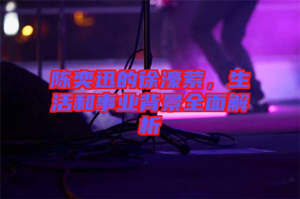 陳奕迅的徐濠縈，生活和事業(yè)背景全面解析