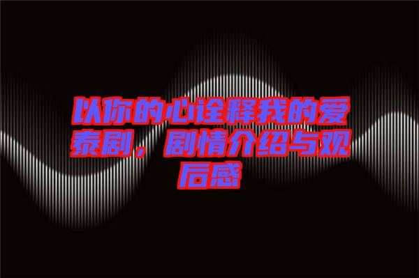 以你的心詮釋我的愛泰劇，劇情介紹與觀后感