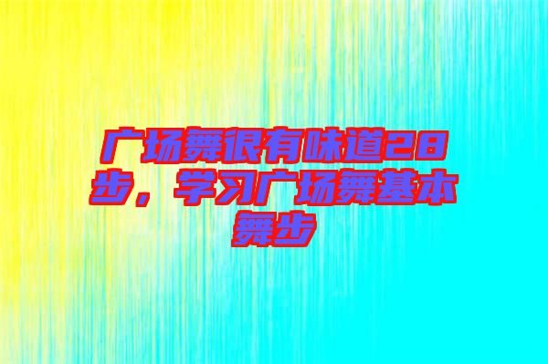 廣場舞很有味道28步，學(xué)習(xí)廣場舞基本舞步