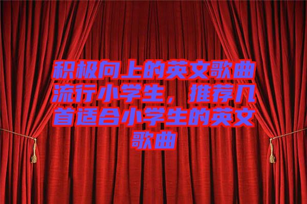 積極向上的英文歌曲流行小學(xué)生，推薦幾首適合小學(xué)生的英文歌曲