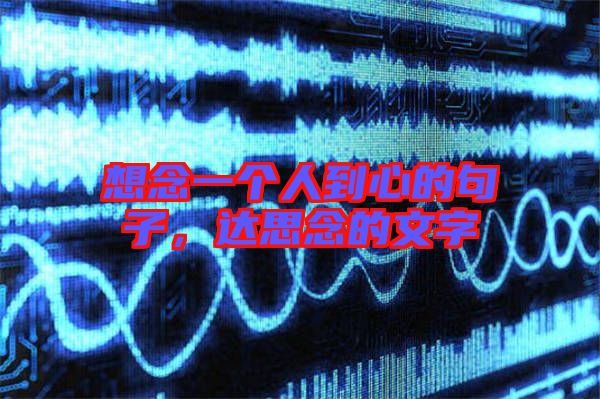 想念一個(gè)人到心的句子，達(dá)思念的文字