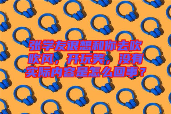 張學友很想和你去吹吹風，開玩笑，沒有實際內(nèi)容是怎么回事？