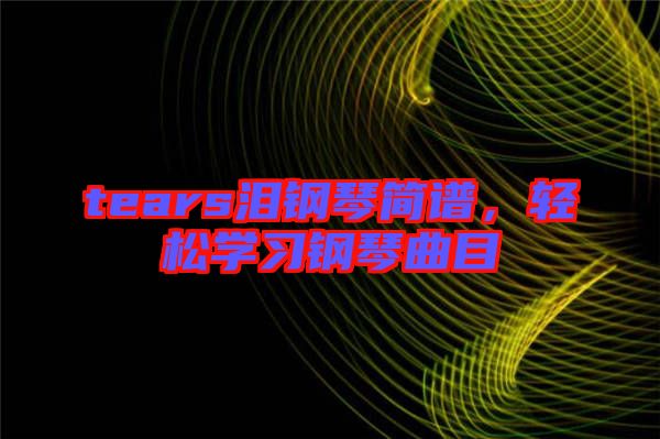tears淚鋼琴簡譜，輕松學(xué)習(xí)鋼琴曲目