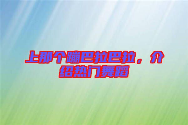 上那個蹦巴拉巴拉，介紹熱門舞蹈