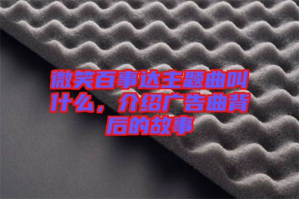 微笑百事達主題曲叫什么，介紹廣告曲背后的故事