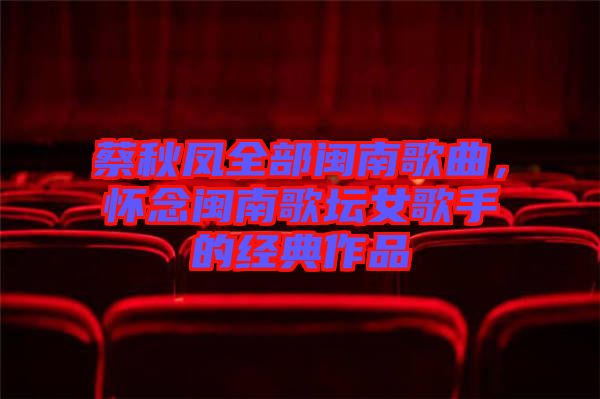 蔡秋鳳全部閩南歌曲，懷念閩南歌壇女歌手的經(jīng)典作品