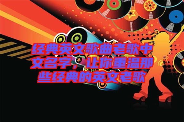 經(jīng)典英文歌曲老歌中文名字，讓你重溫那些經(jīng)典的英文老歌