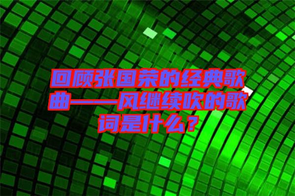 回顧張國榮的經典歌曲——風繼續(xù)吹的歌詞是什么？