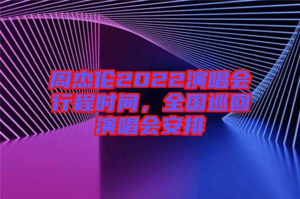 周杰倫2022演唱會(huì)行程時(shí)間，全國巡回演唱會(huì)安排