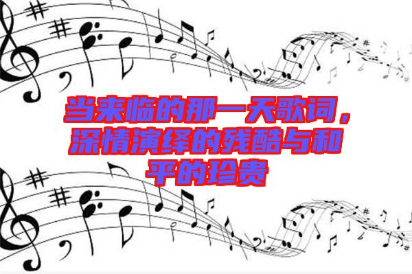 當(dāng)來(lái)臨的那一天歌詞，深情演繹的殘酷與和平的珍貴