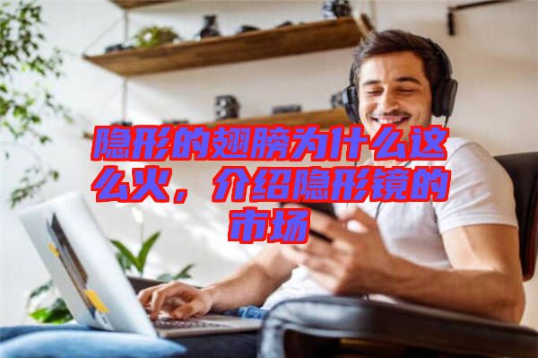 隱形的翅膀?yàn)槭裁催@么火，介紹隱形鏡的市場(chǎng)