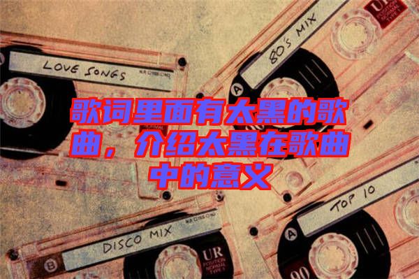 歌詞里面有太黑的歌曲，介紹太黑在歌曲中的意義