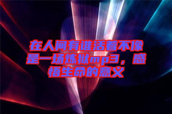 在人間有誰活著不像是一場煉獄mp3，感悟生命的意義