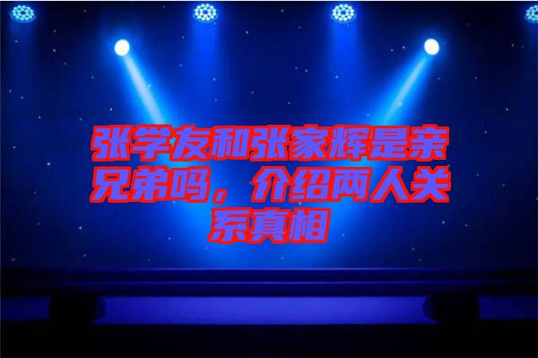 張學友和張家輝是親兄弟嗎，介紹兩人關系真相