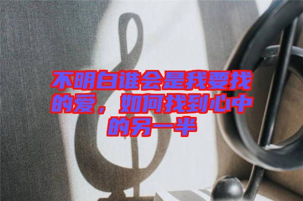 不明白誰會是我要找的愛，如何找到心中的另一半