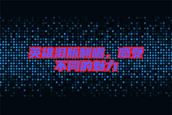 英雄淚版翻唱，感受不同的魅力