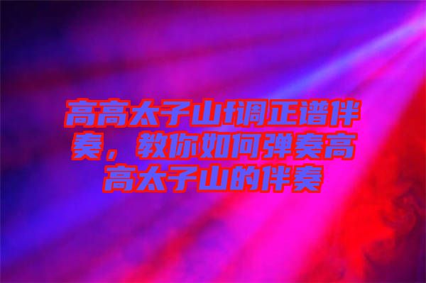 高高太子山f調(diào)正譜伴奏，教你如何彈奏高高太子山的伴奏