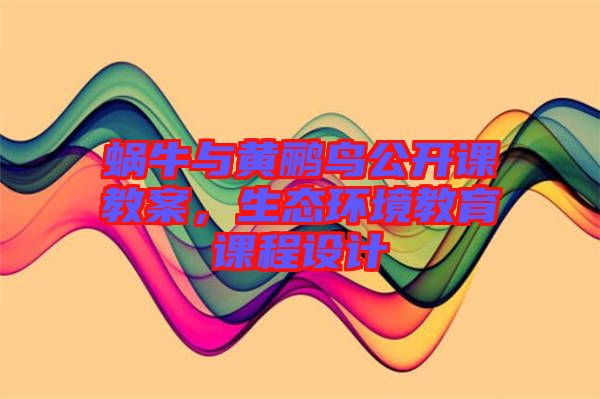 蝸牛與黃鸝鳥公開課教案，生態(tài)環(huán)境教育課程設(shè)計(jì)