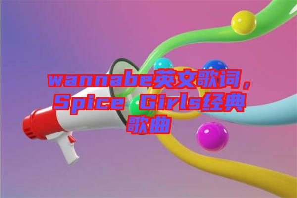 wannabe英文歌詞，Spice Girls經(jīng)典歌曲