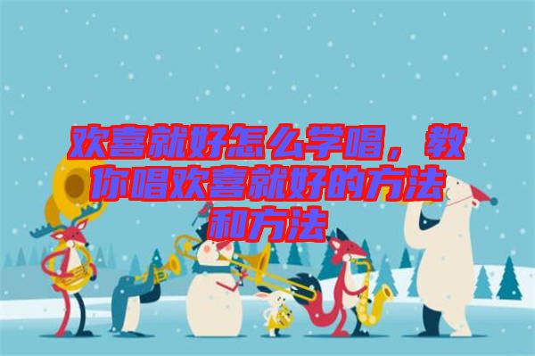 歡喜就好怎么學(xué)唱，教你唱?dú)g喜就好的方法和方法