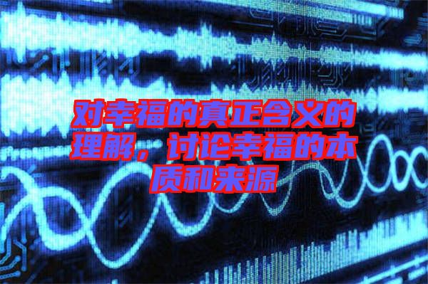 對(duì)幸福的真正含義的理解，討論幸福的本質(zhì)和來(lái)源