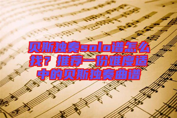 貝斯獨(dú)奏solo譜怎么找？推薦一份難度適中的貝斯獨(dú)奏曲譜